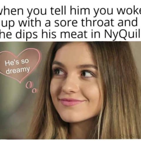 Young woman looking sideways with a slight smile and the text reading 'when you tell him you woke up with a sore throat and he dips his meat in NyQuil' with a heart saying 'He's so dreamy'