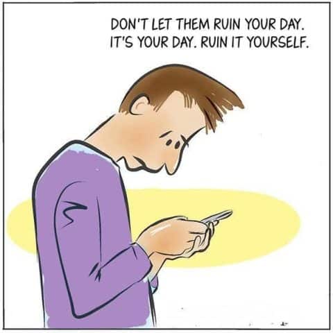 Cartoon of a man looking down at his phone with text above saying don't let them ruin your day, it's your day, ruin it yourself.