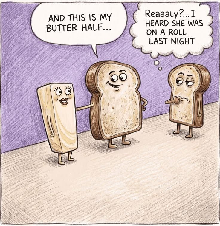 A stick of butter with eyes and a mouth stands leaning on a smiling slice of bread, saying 'And this is my butter half...' A suspicious-looking slice of bread thinks, 'Reaaaly?... I heard she was on a roll last night.'