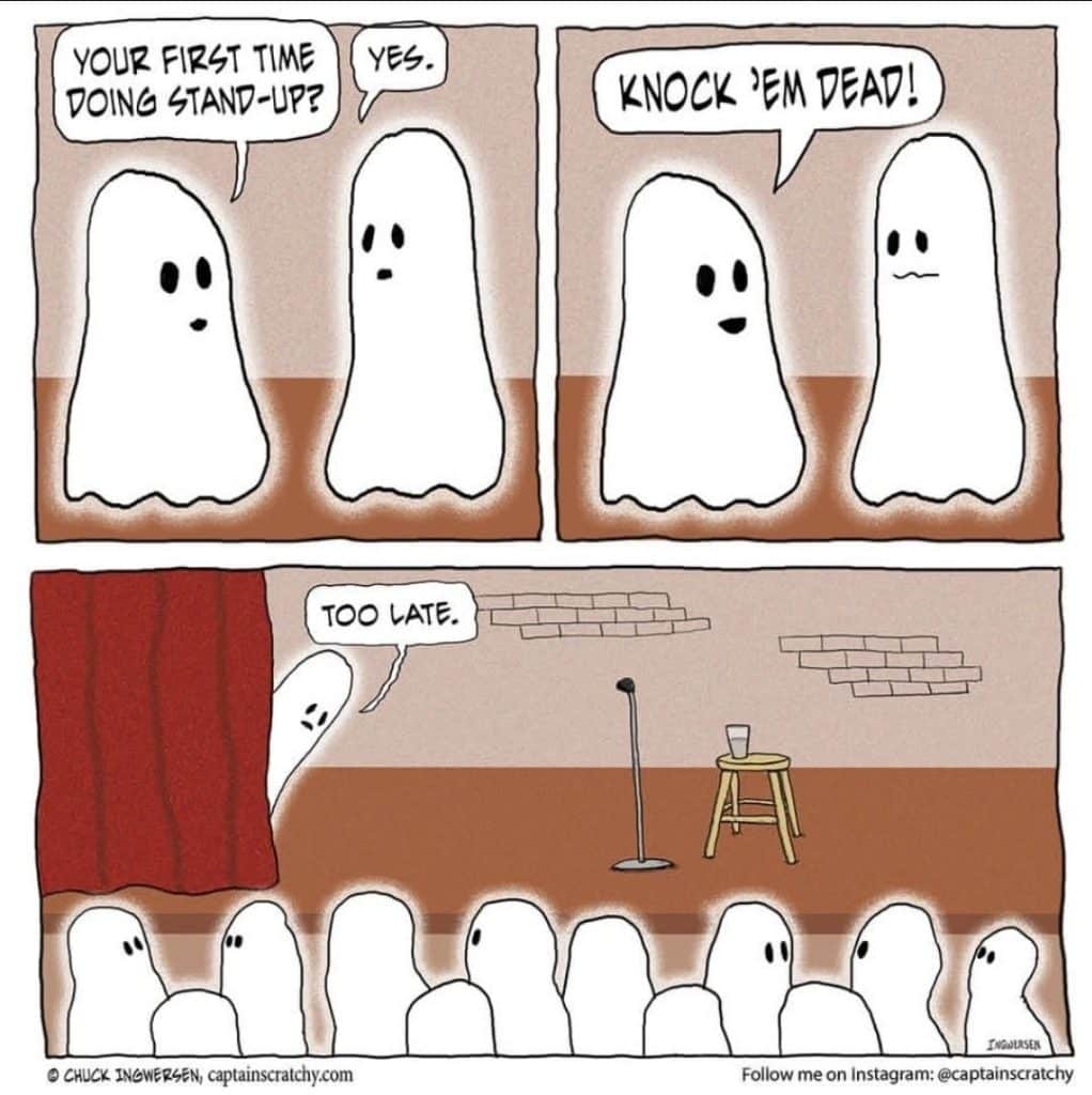 Comic strip of two cartoon ghosts talking. One ghost asks if it's the other's first time doing stand-up, then encourages them to 'knock 'em dead.' The second ghost peeks out from behind a curtain at a crowd of ghosts and says 'too late.'